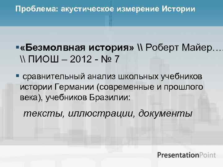 Проблема: акустическое измерение Истории § «Безмолвная история» \ Роберт Майер…. \ ПИОШ – 2012