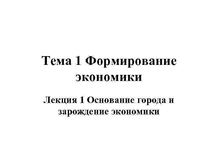 Тема 1 Формирование экономики Лекция 1 Основание города и зарождение экономики 