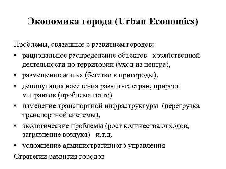 Экономика города (Urban Economics) Проблемы, связанные с развитием городов: • рациональное распределение объектов хозяйственной