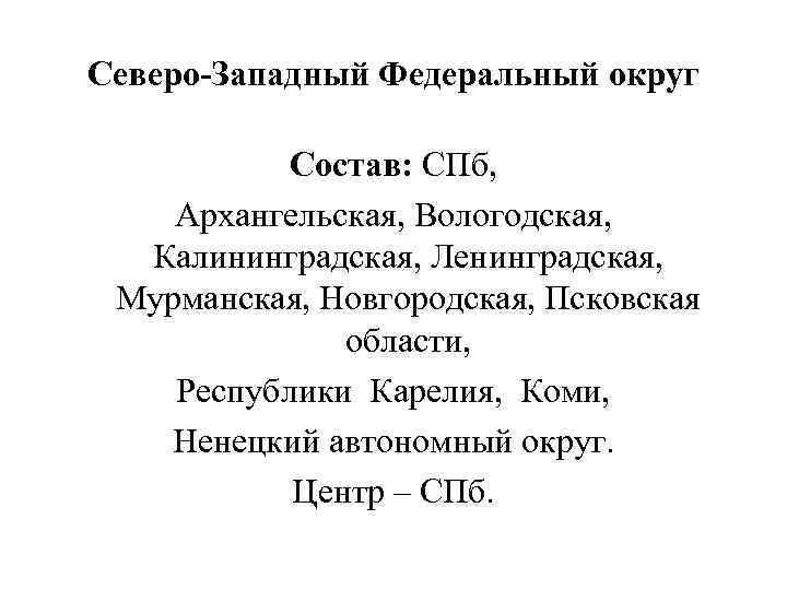 Северо-Западный Федеральный округ Состав: СПб, Архангельская, Вологодская, Калининградская, Ленинградская, Мурманская, Новгородская, Псковская области, Республики