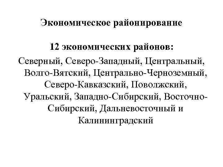 Экономическое районирование 12 экономических районов: Северный, Северо-Западный, Центральный, Волго-Вятский, Центрально-Черноземный, Северо-Кавказский, Поволжский, Уральский, Западно-Сибирский,