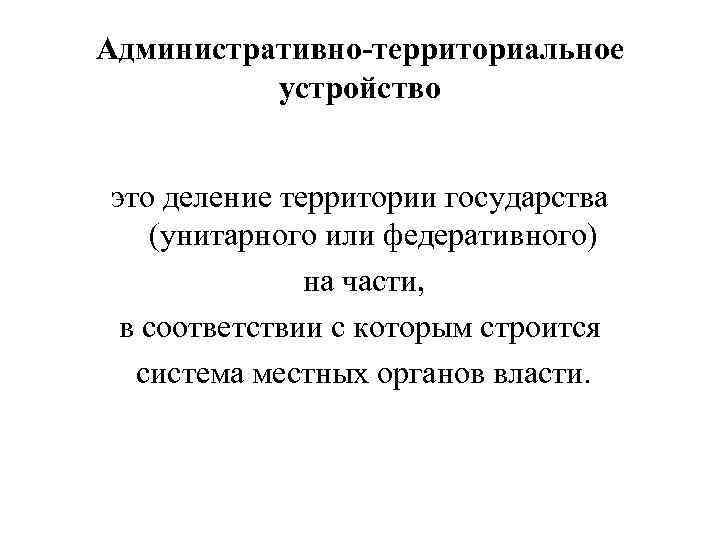 Административно-территориальное устройство это деление территории государства (унитарного или федеративного) на части, в соответствии с