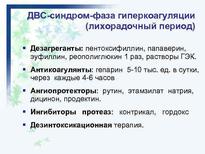 ДВС-синдром-фаза гиперкоагуляции (лихорадочный период) § Дезагреганты: пентоксифиллин, папаверин, эуфиллин, реополиглюкин 1 раз, растворы ГЭК.