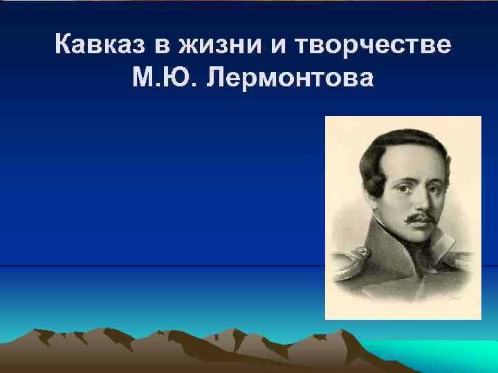 Жизнь и судьба лермонтова. Кавказ в жизни и творчестве Лермонтова. 