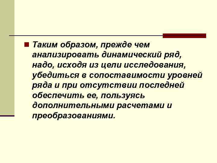 n Таким образом, прежде чем анализировать динамический ряд, надо, исходя из цели исследования, убедиться