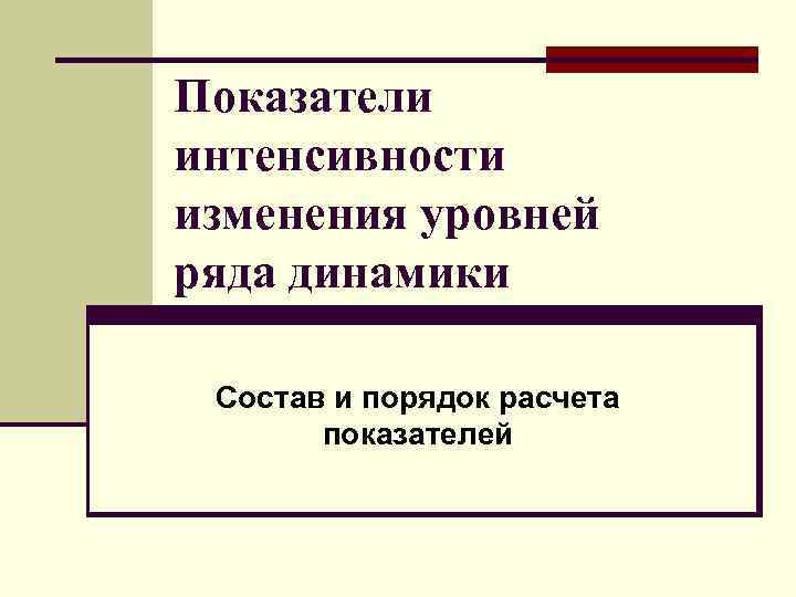 Показатели интенсивности изменения уровней ряда динамики Состав и порядок расчета показателей 