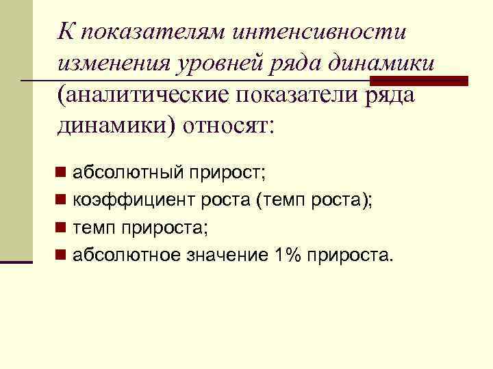 К показателям интенсивности изменения уровней ряда динамики (аналитические показатели ряда динамики) относят: n абсолютный