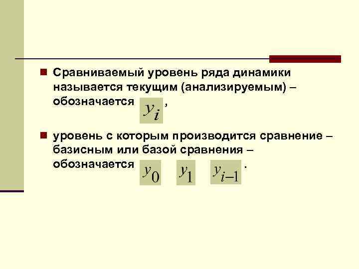 n Сравниваемый уровень ряда динамики называется текущим (анализируемым) – обозначается , n уровень с