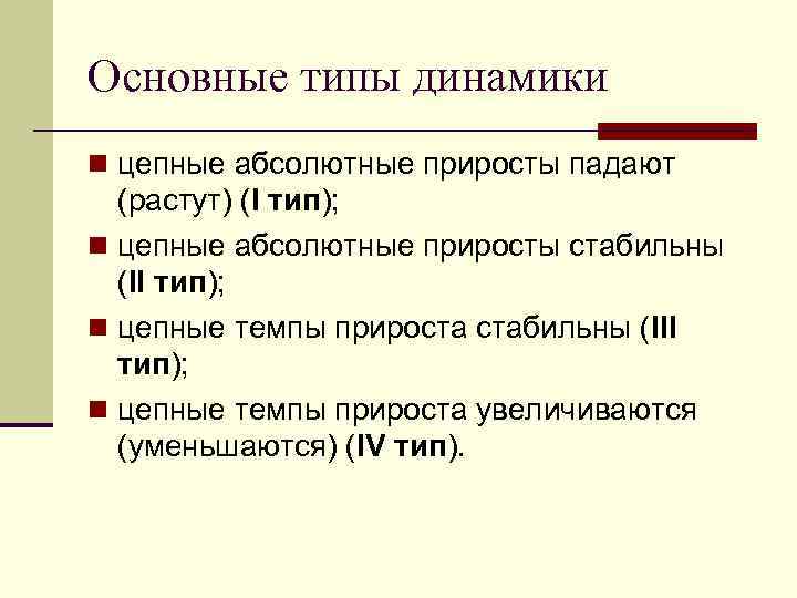 Основные типы динамики n цепные абсолютные приросты падают (растут) (I тип); n цепные абсолютные