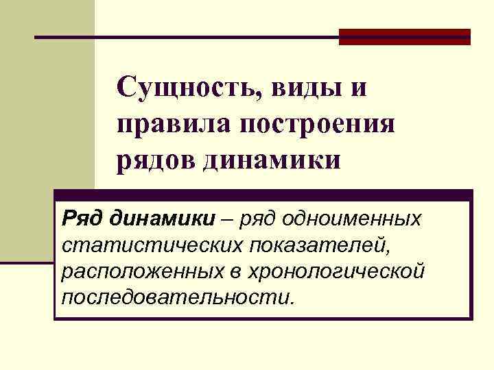 Сущность, виды и правила построения рядов динамики Ряд динамики – ряд одноименных статистических показателей,