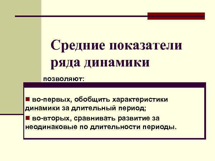 Средние показатели ряда динамики позволяют: n во-первых, обобщить характеристики динамики за длительный период; n