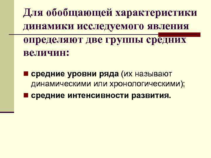 Для обобщающей характеристики динамики исследуемого явления определяют две группы средних величин: n средние уровни