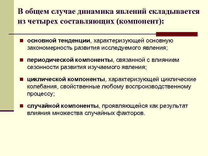 В общем случае динамика явлений складывается из четырех составляющих (компонент): n основной тенденции, характеризующей