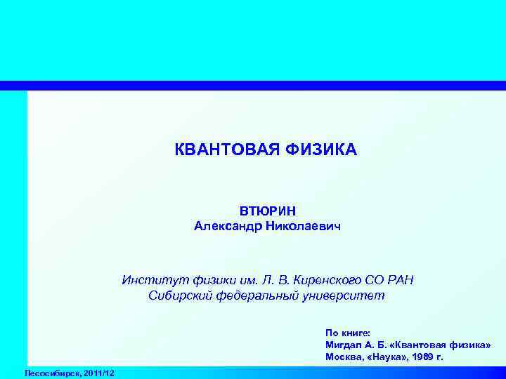 КВАНТОВАЯ ФИЗИКА ВТЮРИН Александр Николаевич Институт физики им. Л. В. Киренского СО РАН Сибирский