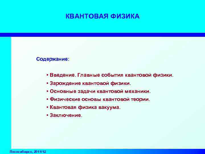 КВАНТОВАЯ ФИЗИКА Содержание: • Введение. Главные события квантовой физики. • Зарождение квантовой физики. •