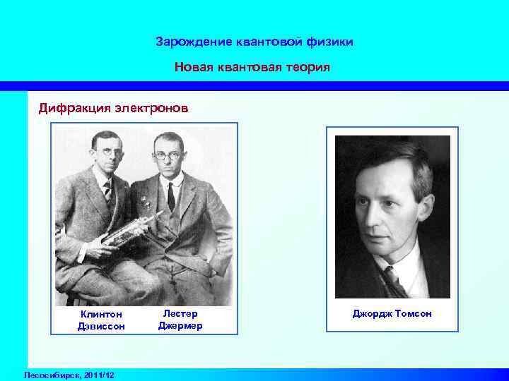 Зарождение квантовой физики Новая квантовая теория Дифракция электронов Клинтон Дэвиссон Лесосибирск, 2011/12 Лестер Джермер