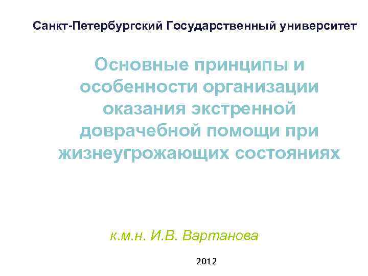 Санкт-Петербургский Государственный университет Основные принципы и особенности организации оказания экстренной доврачебной помощи при жизнеугрожающих