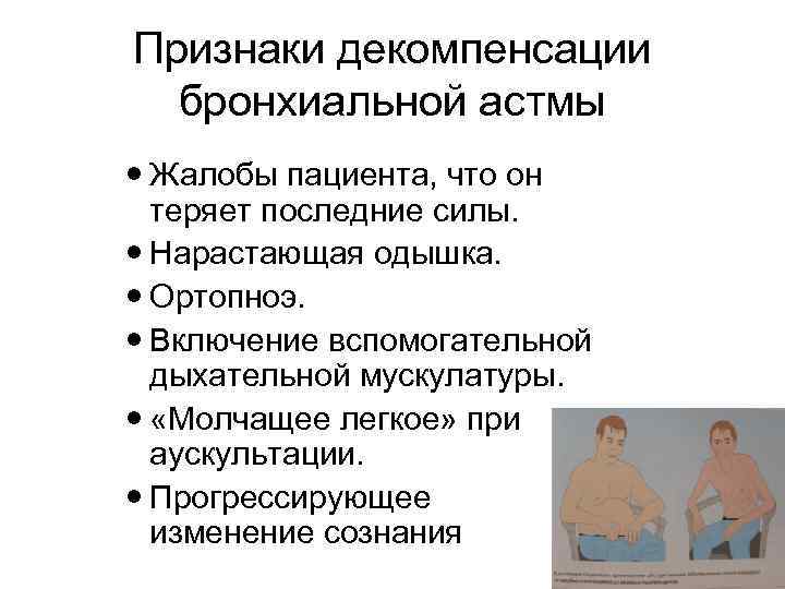Признаки декомпенсации бронхиальной астмы Жалобы пациента, что он теряет последние силы. Нарастающая одышка. Ортопноэ.