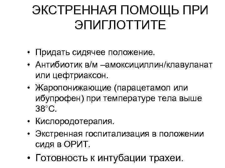 ЭКСТРЕННАЯ ПОМОЩЬ ПРИ ЭПИГЛОТТИТЕ • Придать сидячее положение. • Антибиотик в/м –амоксициллин/клавуланат или цефтриаксон.