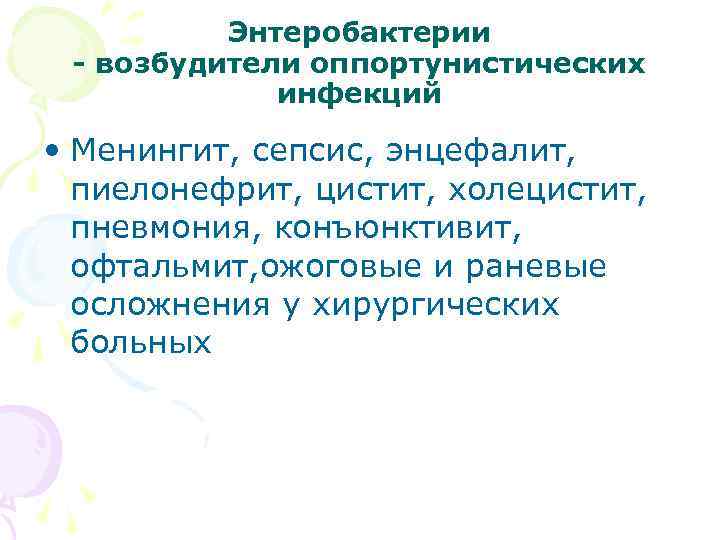 Энтеробактерии - возбудители оппортунистических инфекций • Менингит, сепсис, энцефалит, пиелонефрит, цистит, холецистит, пневмония, конъюнктивит,