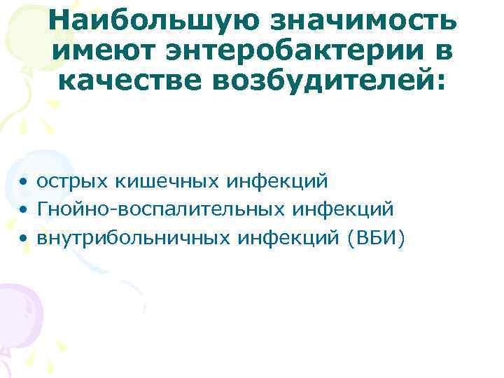 Наибольшую значимость имеют энтеробактерии в качестве возбудителей: • острых кишечных инфекций • Гнойно-воспалительных инфекций