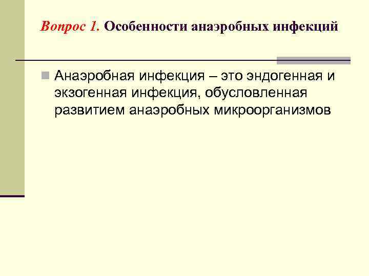 Вопрос 1. Особенности анаэробных инфекций n Анаэробная инфекция – это эндогенная и экзогенная инфекция,