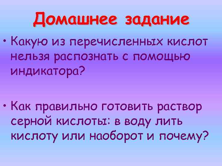 Домашнее задание • Какую из перечисленных кислот нельзя распознать с помощью индикатора? • Как