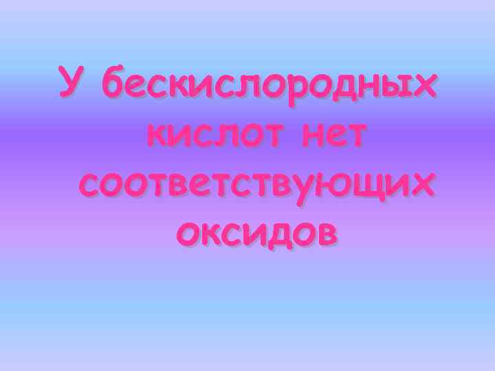 У бескислородных кислот нет соответствующих оксидов 