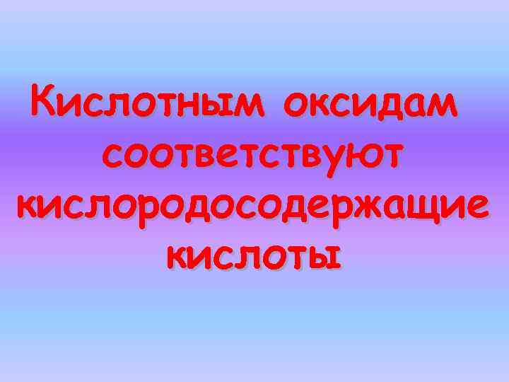 Кислотным оксидам соответствуют кислородосодержащие кислоты 