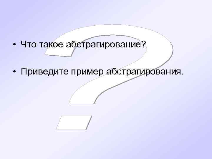  • Что такое абстрагирование? • Приведите пример абстрагирования. 