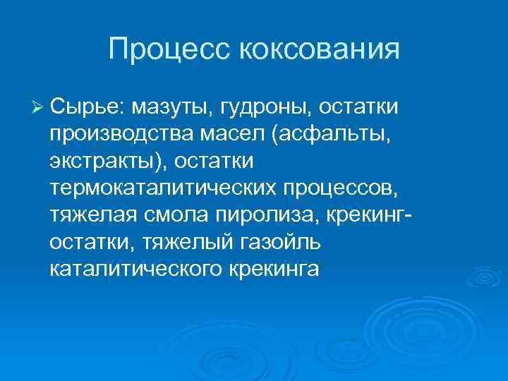 Процесс коксования Ø Сырье: мазуты, гудроны, остатки производства масел (асфальты, экстракты), остатки термокаталитических процессов,