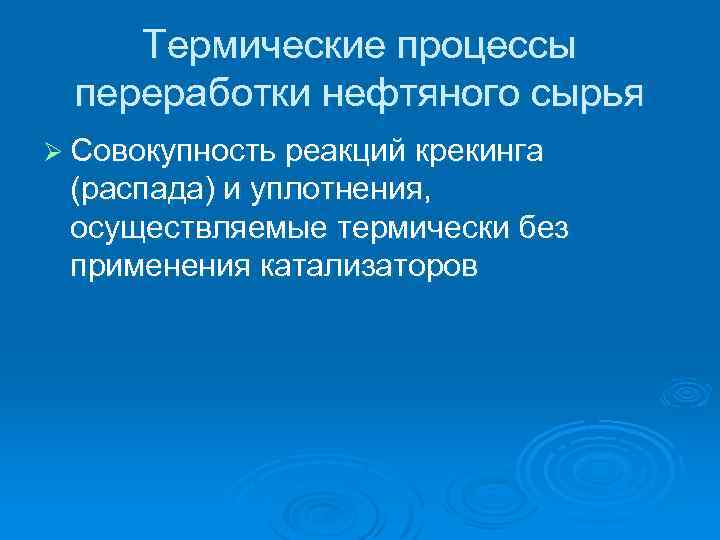 Термические процессы переработки нефтяного сырья Ø Совокупность реакций крекинга (распада) и уплотнения, осуществляемые термически