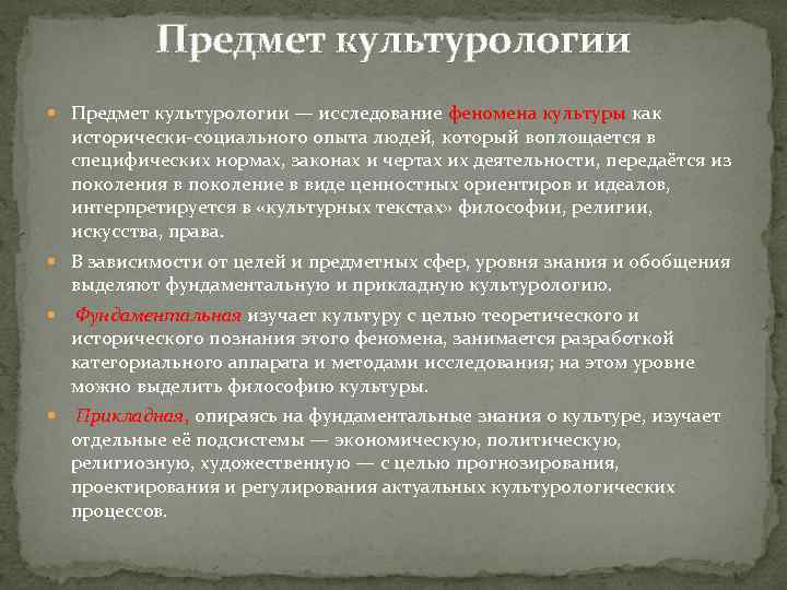 Предмет культурологии — исследование феномена культуры как исторически-социального опыта людей, который воплощается в специфических