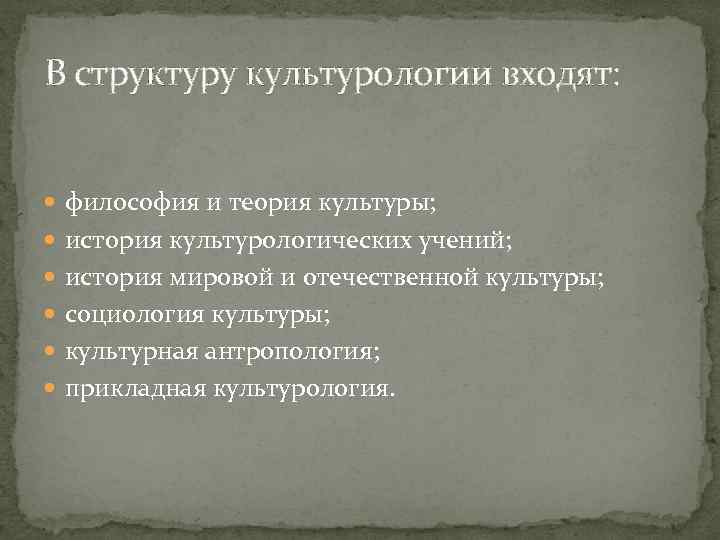 В структуру культурологии входят: философия и теория культуры; история культурологических учений; история мировой и