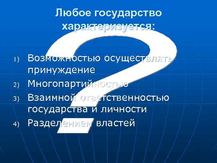  Любое государство характеризуется: 1) Возможностью осуществлять принуждение 2) Многопартийностью 3) Взаимной ответственностью государства