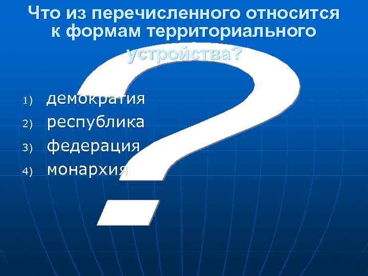  Что из перечисленного относится к формам территориального устройства? 1) демократия 2) республика 3)