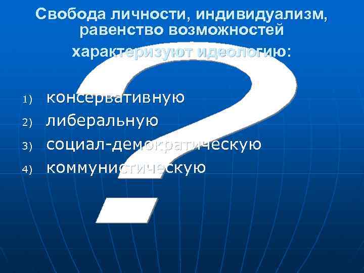  Свобода личности, индивидуализм, равенство возможностей характеризуют идеологию: 1) консервативную 2) либеральную 3) социал-демократическую