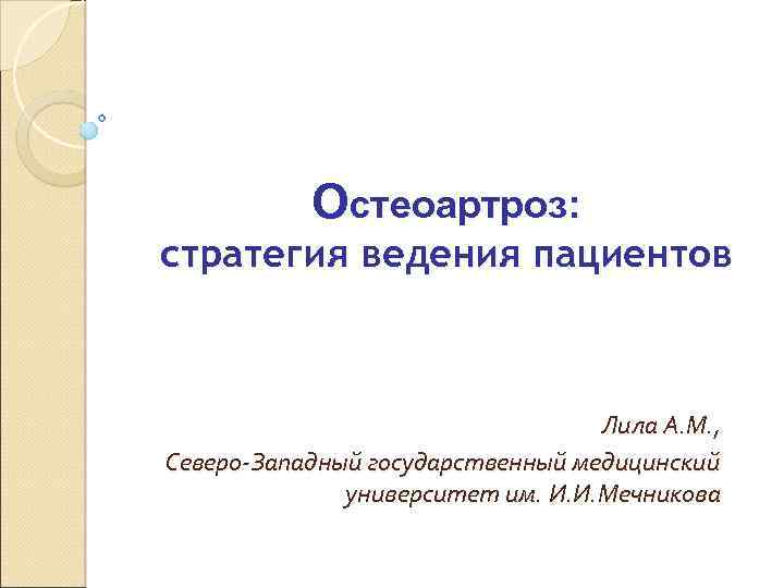 Остеоартроз: стратегия ведения пациентов Лила А. М. , Северо-Западный государственный медицинский университет им. И.