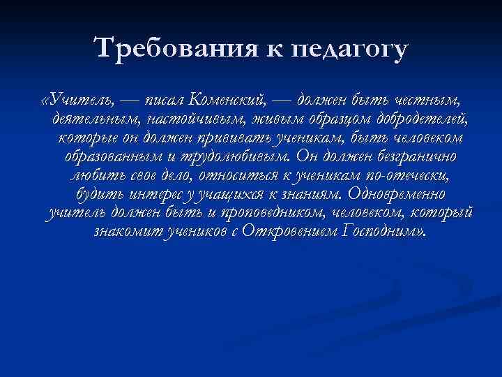  Требования к педагогу «Учитель, — писал Коменский, — должен быть честным, деятельным, настойчивым,