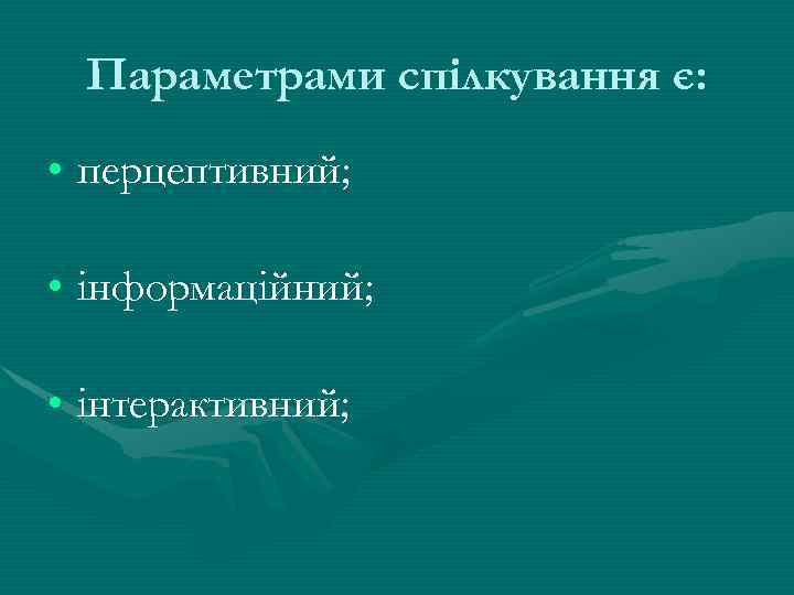 Параметрами спілкування є: • перцептивний; • інформаційний; • інтерактивний; 
