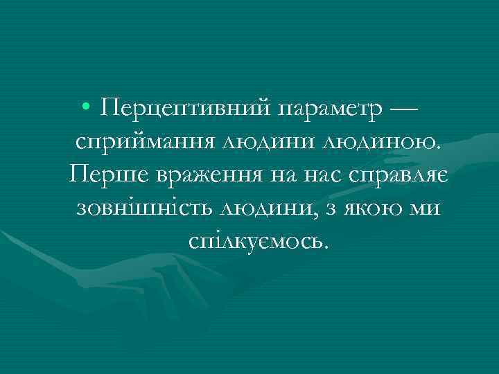  • Перцептивний параметр — сприймання людини людиною. Перше враження на нас справляє зовнішність