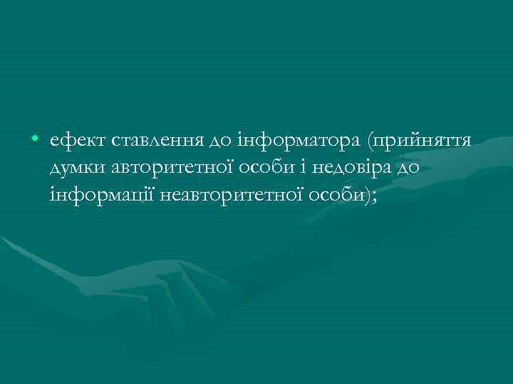  • ефект ставлення до інформатора (прийняття думки авторитетної особи і недовіра до інформації