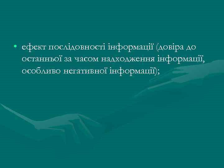  • ефект послідовності інформації (довіра до останньої за часом надходження інформації, особливо негативної