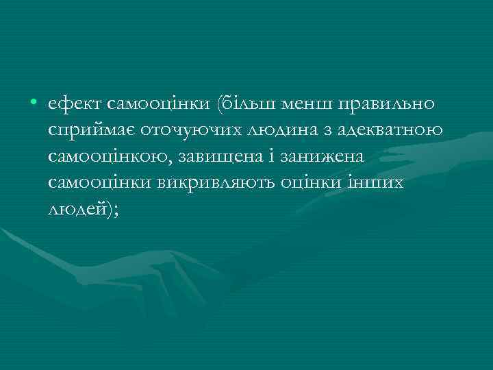  • ефект самооцінки (більш менш правильно сприймає оточуючих людина з адекватною самооцінкою, завищена
