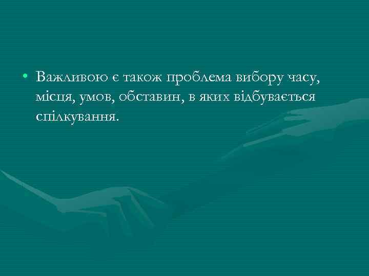  • Важливою є також проблема вибору часу, місця, умов, обставин, в яких відбувається
