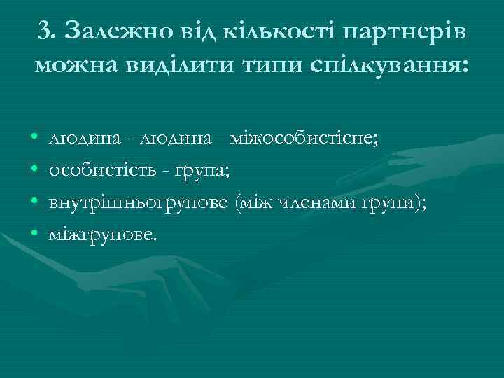 3. Залежно від кількості партнерів можна виділити типи спілкування: • • людина - міжособистісне;