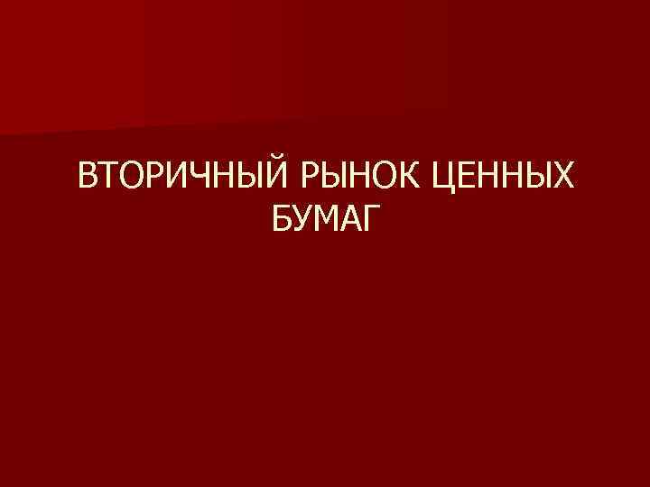 ВТОРИЧНЫЙ РЫНОК ЦЕННЫХ БУМАГ 