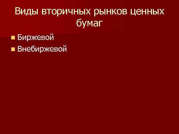 Виды вторичных рынков ценных бумаг n Биржевой n Внебиржевой 