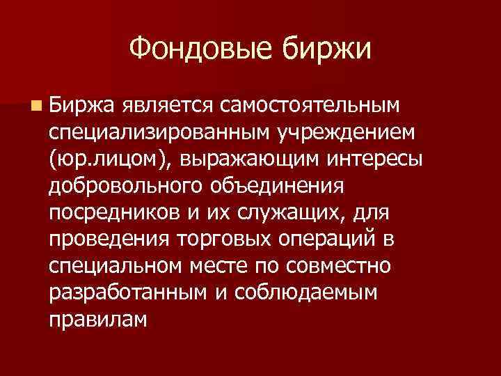 Фондовые биржи n Биржа является самостоятельным специализированным учреждением (юр. лицом), выражающим интересы добровольного объединения