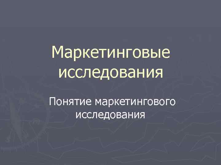 Маркетинговые исследования Понятие маркетингового исследования 